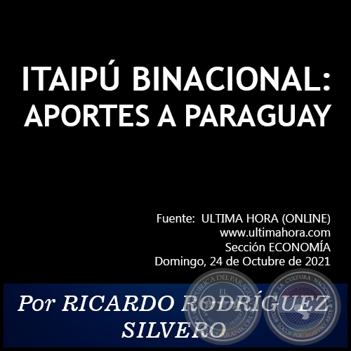 ITAIPÚ BINACIONAL: APORTES A PARAGUAY - Por RICARDO RODRÍGUEZ SILVERO - Domingo, 24 de Octubre de 2021